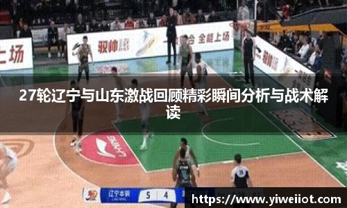 27轮辽宁与山东激战回顾精彩瞬间分析与战术解读